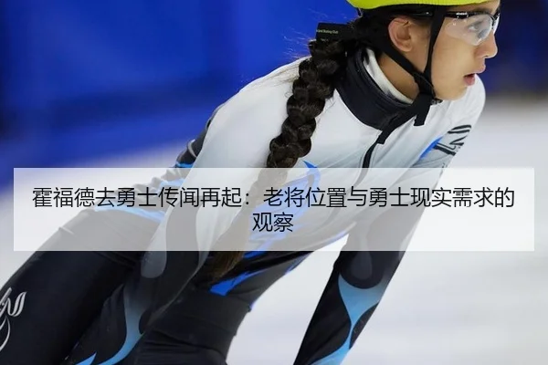 霍福德去勇士传闻再起：老将位置与勇士现实需求的观察