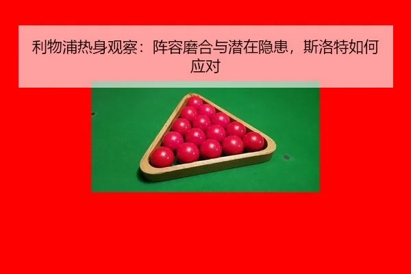 利物浦热身观察：阵容磨合与潜在隐患，斯洛特如何应对